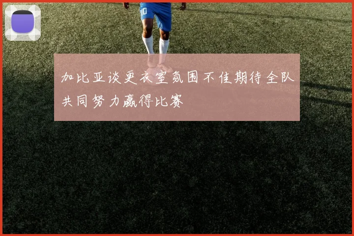 加比亚谈更衣室氛围不佳期待全队共同努力赢得比赛