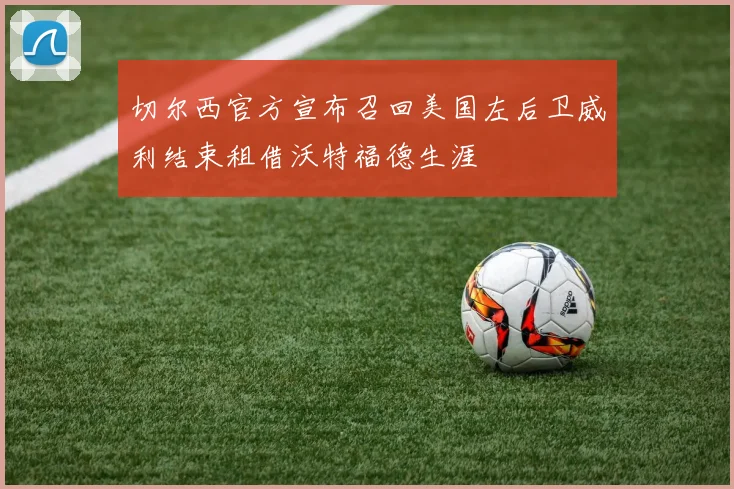 切尔西官方宣布召回美国左后卫威利结束租借沃特福德生涯