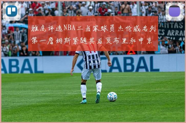雅虎评选NBA二当家球员杰伦威名列第一詹姆斯紧随其后莫布里和申京表现抢眼