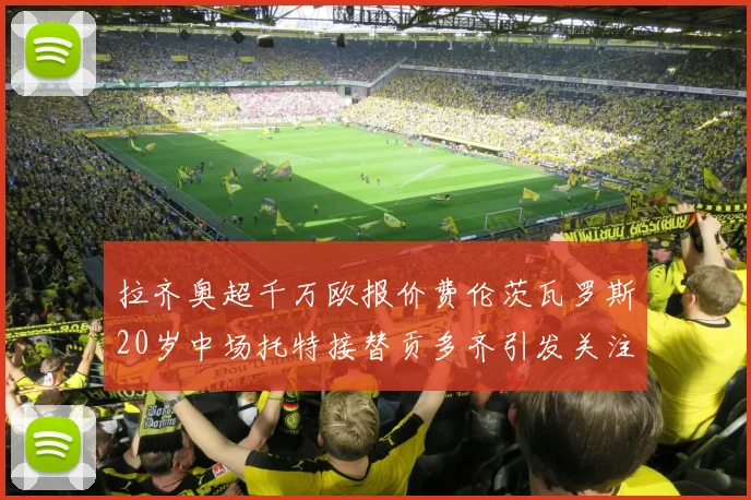 拉齐奥超千万欧报价费伦茨瓦罗斯20岁中场托特接替贡多齐引发关注