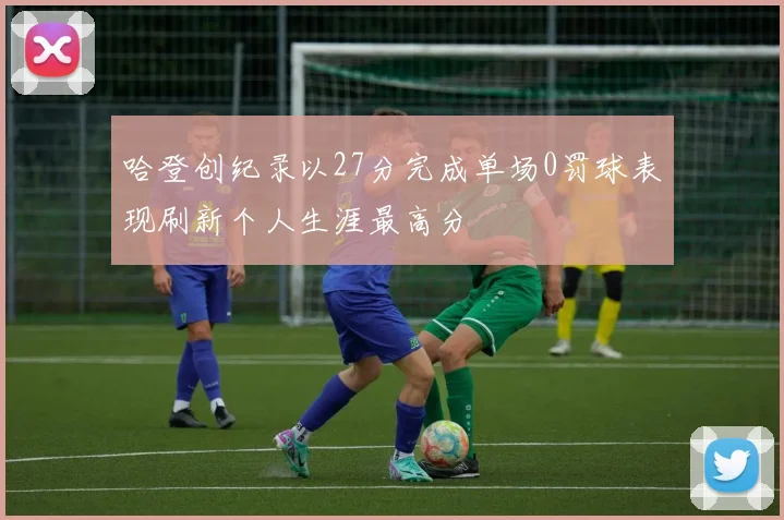 哈登创纪录以27分完成单场0罚球表现刷新个人生涯最高分