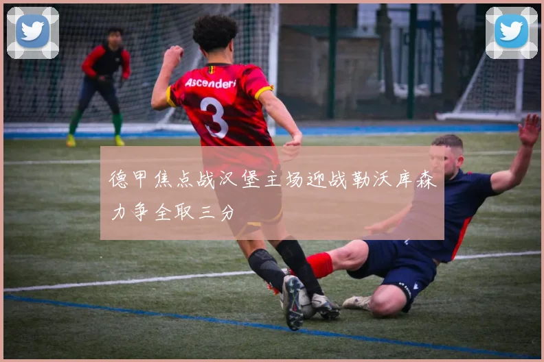 德甲焦点战汉堡主场迎战勒沃库森力争全取三分