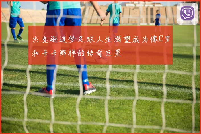杰克逊追梦足球人生渴望成为像C罗和卡卡那样的传奇巨星