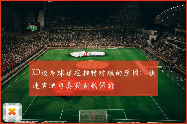KD谈与球迷在推特对线的原因：快速宣泄与真实自我保持
