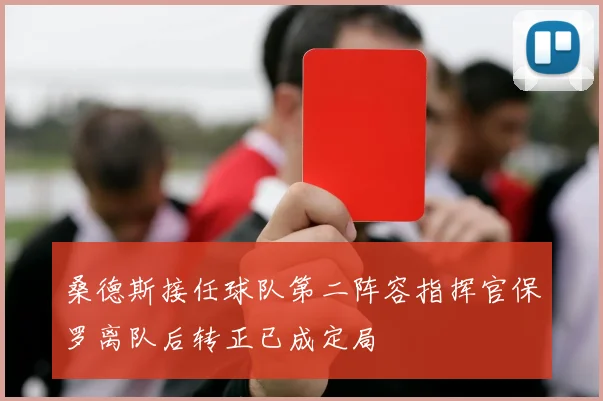 桑德斯接任球队第二阵容指挥官保罗离队后转正已成定局